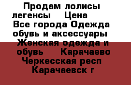 Продам лолисы -легенсы  › Цена ­ 500 - Все города Одежда, обувь и аксессуары » Женская одежда и обувь   . Карачаево-Черкесская респ.,Карачаевск г.